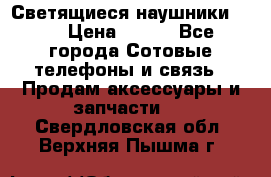 Светящиеся наушники LED › Цена ­ 990 - Все города Сотовые телефоны и связь » Продам аксессуары и запчасти   . Свердловская обл.,Верхняя Пышма г.